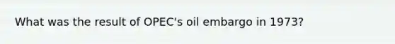 What was the result of OPEC's oil embargo in 1973?