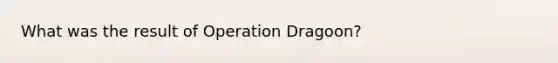 What was the result of Operation Dragoon?