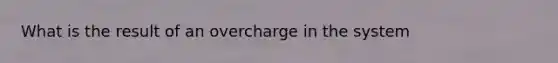 What is the result of an overcharge in the system