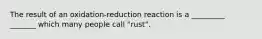 The result of an oxidation-reduction reaction is a _________ _______ which many people call "rust".