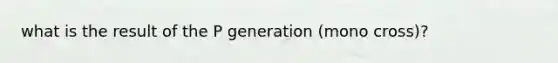 what is the result of the P generation (mono cross)?