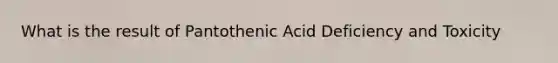 What is the result of Pantothenic Acid Deficiency and Toxicity