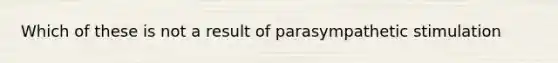 Which of these is not a result of parasympathetic stimulation