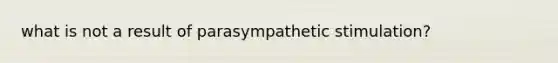 what is not a result of parasympathetic stimulation?