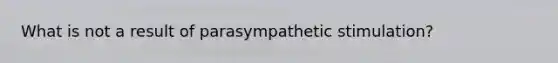 What is not a result of parasympathetic stimulation?