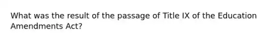 What was the result of the passage of Title IX of the Education Amendments Act?