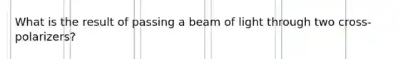 What is the result of passing a beam of light through two cross-polarizers?