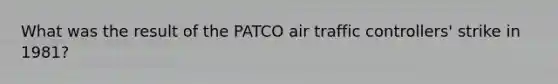 What was the result of the PATCO air traffic controllers' strike in 1981?