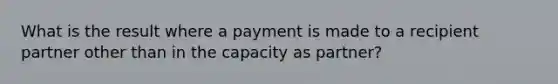 What is the result where a payment is made to a recipient partner other than in the capacity as partner?