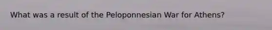 What was a result of the Peloponnesian War for Athens?