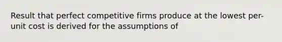 Result that perfect competitive firms produce at the lowest per-unit cost is derived for the assumptions of