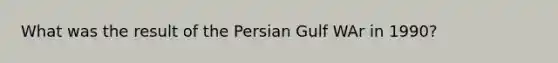 What was the result of the Persian Gulf WAr in 1990?