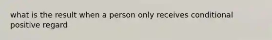 what is the result when a person only receives conditional positive regard