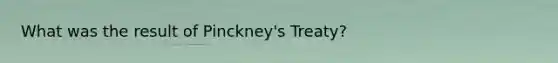 What was the result of Pinckney's Treaty?