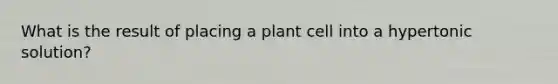 What is the result of placing a plant cell into a hypertonic solution?