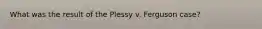 What was the result of the Plessy v. Ferguson case?