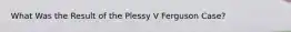 What Was the Result of the Plessy V Ferguson Case?