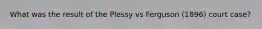 What was the result of the Plessy vs Ferguson (1896) court case?