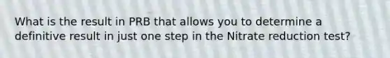 What is the result in PRB that allows you to determine a definitive result in just one step in the Nitrate reduction test?