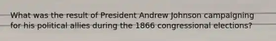 What was the result of President Andrew Johnson campaigning for his political allies during the 1866 congressional elections?