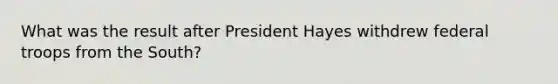 What was the result after President Hayes withdrew federal troops from the South?