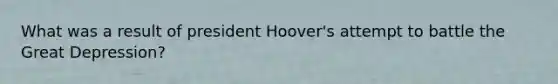 What was a result of president Hoover's attempt to battle the Great Depression?