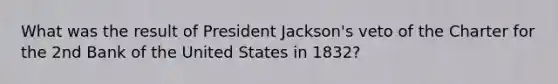 What was the result of President Jackson's veto of the Charter for the 2nd Bank of the United States in 1832?