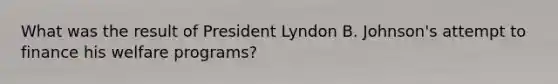 What was the result of President Lyndon B. Johnson's attempt to finance his welfare programs?