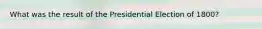 What was the result of the Presidential Election of 1800?