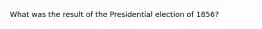 What was the result of the Presidential election of 1856?