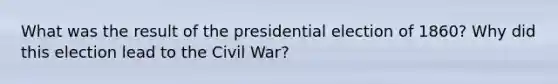 What was the result of the presidential election of 1860? Why did this election lead to the Civil War?