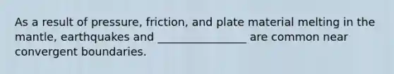 As a result of pressure, friction, and plate material melting in <a href='https://www.questionai.com/knowledge/kHR4HOnNY8-the-mantle' class='anchor-knowledge'>the mantle</a>, earthquakes and ________________ are common near convergent boundaries.