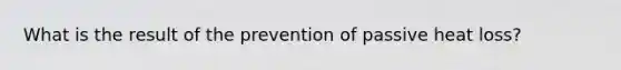 What is the result of the prevention of passive heat loss?