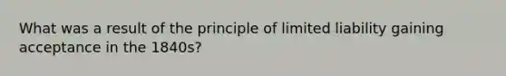 What was a result of the principle of limited liability gaining acceptance in the 1840s?