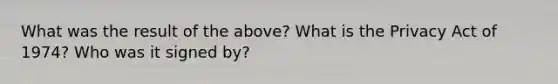 What was the result of the above? What is the Privacy Act of 1974? Who was it signed by?