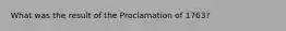 What was the result of the Proclamation of 1763?