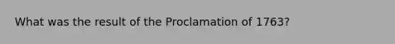 What was the result of the Proclamation of 1763?