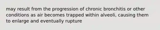 may result from the progression of chronic bronchitis or other conditions as air becomes trapped within alveoli, causing them to enlarge and eventually rupture