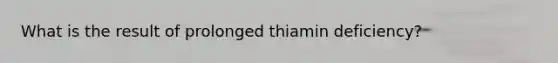 What is the result of prolonged thiamin deficiency?