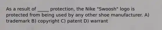 As a result of _____ protection, the Nike "Swoosh" logo is protected from being used by any other shoe manufacturer. A) trademark B) copyright C) patent D) warrant