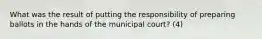 What was the result of putting the responsibility of preparing ballots in the hands of the municipal court? (4)