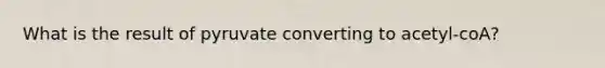 What is the result of pyruvate converting to acetyl-coA?