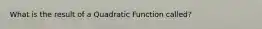 What is the result of a Quadratic Function called?