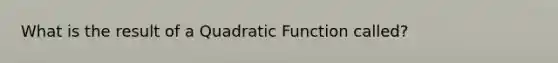 What is the result of a Quadratic Function called?