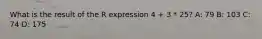 What is the result of the R expression 4 + 3 * 25? A: 79 B: 103 C: 74 D: 175