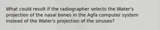 What could result if the radiographer selects the Water's projection of the nasal bones in the Agfa computer system instead of the Water's projection of the sinuses?