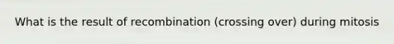 What is the result of recombination (crossing over) during mitosis