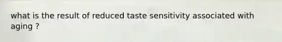 what is the result of reduced taste sensitivity associated with aging ?