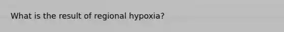 What is the result of regional hypoxia?