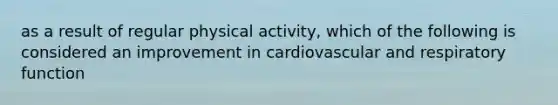 as a result of regular physical activity, which of the following is considered an improvement in cardiovascular and respiratory function